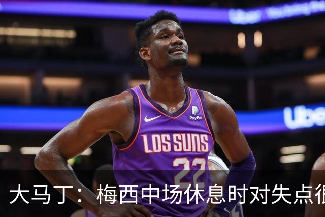 大马丁：梅西中场休息时对失点很自责，但他之前拯救过我们无数次